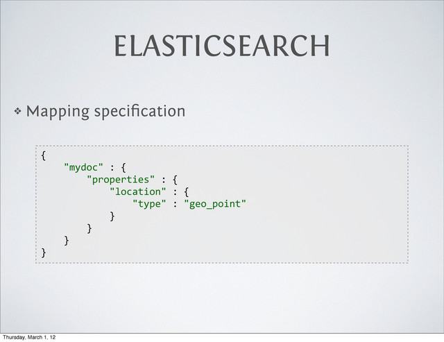 ELASTICSEARCH
❖ Mapping speciﬁcation
{
        "mydoc"  :  {
                "properties"  :  {
                        "location"  :  {
                                "type"  :  "geo_point"
                        }
                }
        }
}
Thursday, March 1, 12
