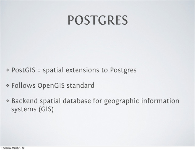 POSTGRES
❖ PostGIS = spatial extensions to Postgres
❖ Follows OpenGIS standard
❖ Backend spatial database for geographic information
systems (GIS)
Thursday, March 1, 12
