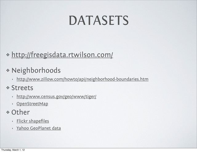 DATASETS
❖ http://freegisdata.rtwilson.com/
❖ Neighborhoods
‣ http://www.zillow.com/howto/api/neighborhood-boundaries.htm
❖ Streets
‣ http://www.census.gov/geo/www/tiger/
‣ OpenStreetMap
❖ Other
‣ Flickr shapeﬁles
‣ Yahoo GeoPlanet data
Thursday, March 1, 12
