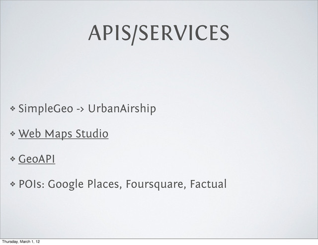 APIS/SERVICES
❖ SimpleGeo -> UrbanAirship
❖ Web Maps Studio
❖ GeoAPI
❖ POIs: Google Places, Foursquare, Factual
Thursday, March 1, 12
