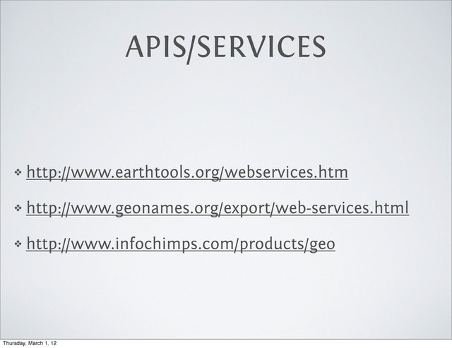 APIS/SERVICES
❖ http://www.earthtools.org/webservices.htm
❖ http://www.geonames.org/export/web-services.html
❖ http://www.infochimps.com/products/geo
Thursday, March 1, 12
