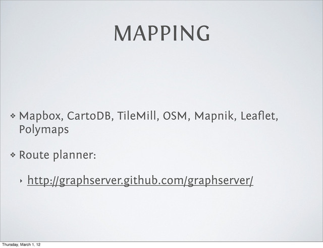 MAPPING
❖ Mapbox, CartoDB, TileMill, OSM, Mapnik, Leaﬂet,
Polymaps
❖ Route planner:
‣ http://graphserver.github.com/graphserver/
Thursday, March 1, 12
