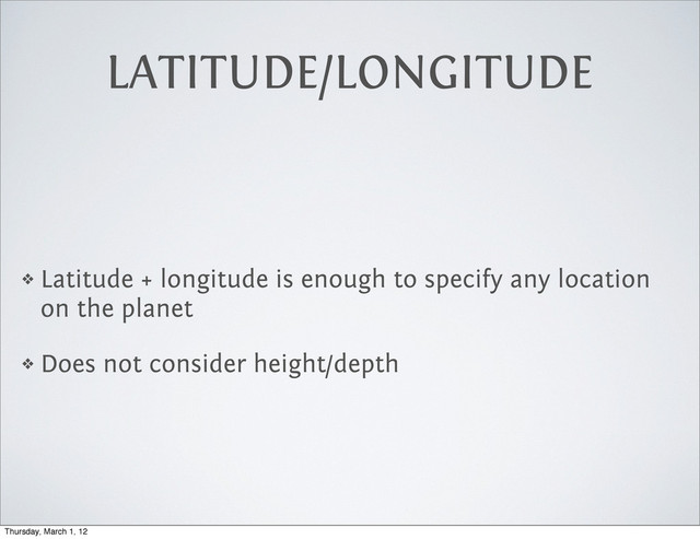 LATITUDE/LONGITUDE
❖ Latitude + longitude is enough to specify any location
on the planet
❖ Does not consider height/depth
Thursday, March 1, 12
