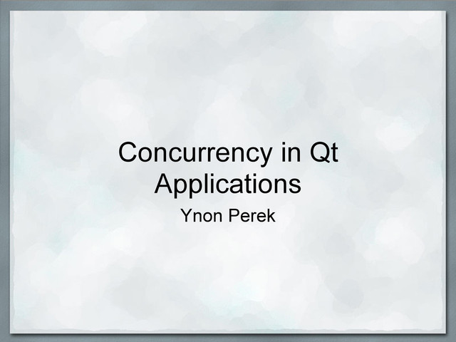 Concurrency in Qt
Applications
Ynon Perek
