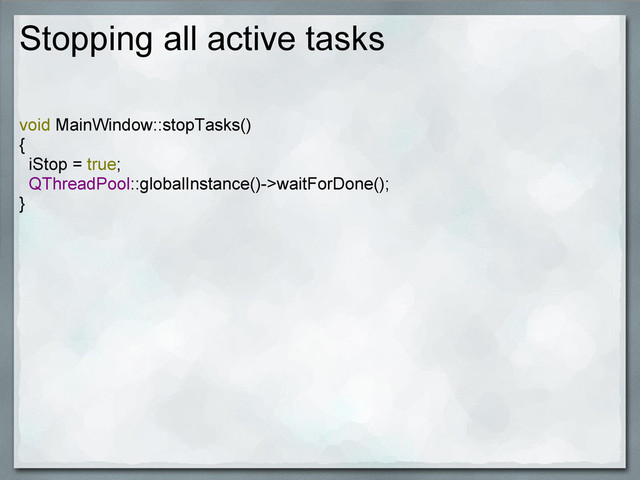 Stopping all active tasks
void MainWindow::stopTasks()
{
iStop = true;
QThreadPool::globalInstance()->waitForDone();
}
