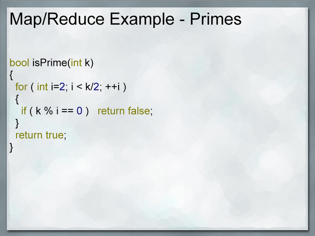 Map/Reduce Example - Primes
bool isPrime(int k)
{
for ( int i=2; i < k/2; ++i )
{
if ( k % i == 0 ) return false;
}
return true;
}
