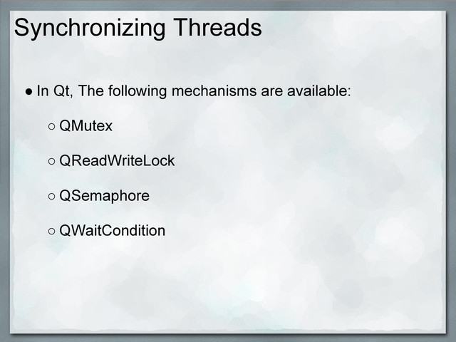 Synchronizing Threads
● In Qt, The following mechanisms are available:
○ QMutex
○ QReadWriteLock
○ QSemaphore
○ QWaitCondition
