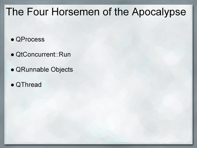 The Four Horsemen of the Apocalypse
● QProcess
● QtConcurrent::Run
● QRunnable Objects
● QThread
