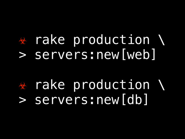 ☣ rake production \
> servers:new[web]
☣ rake production \
> servers:new[db]
