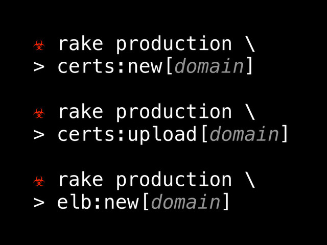 ☣ rake production \
> certs:new[domain]
☣ rake production \
> certs:upload[domain]
☣ rake production \
> elb:new[domain]
