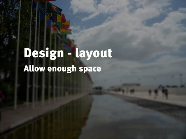 Design - layout
Allow enough space
