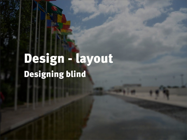 Design - layout
Designing blind
