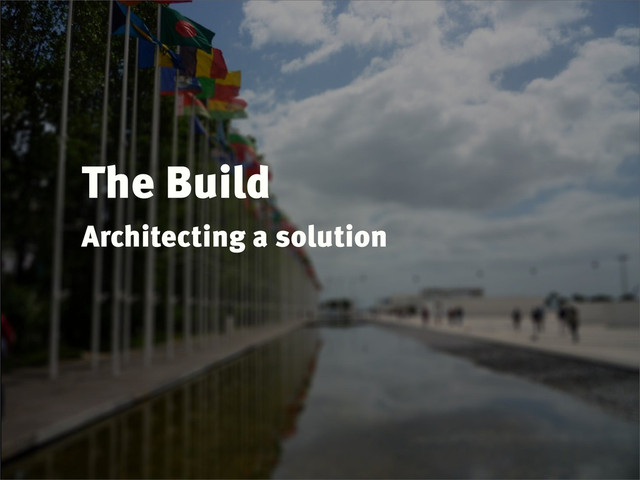 The Build
Architecting a solution
