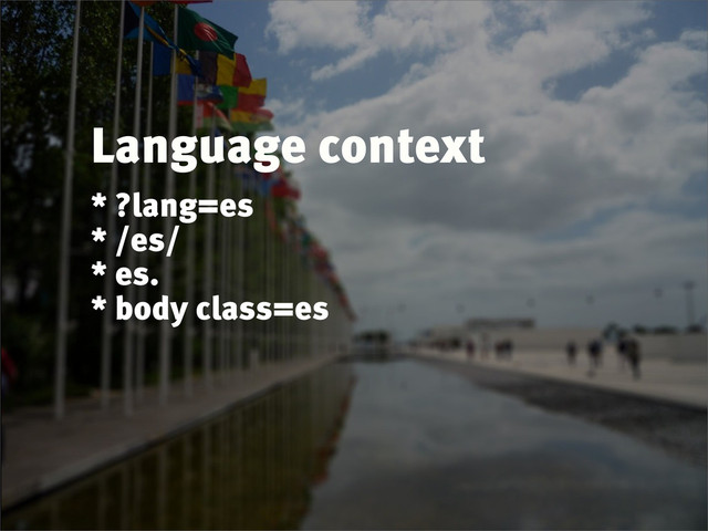 Language context
* ?lang=es
* /es/
* es.
* body class=es
