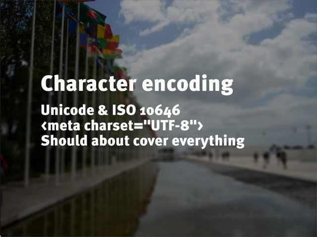 Character encoding
Unicode & ISO 10646

Should about cover everything

