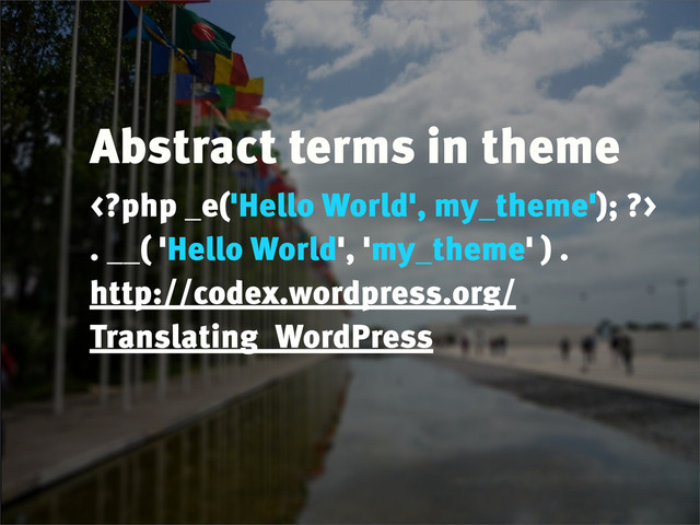 Abstract terms in theme

. __( 'Hello World', 'my_theme' ) .
http://codex.wordpress.org/
Translating_WordPress

