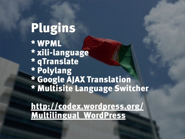 Plugins
* WPML
* xili-language
* qTranslate
* Polylang
* Google AJAX Translation
* Multisite Language Switcher
http://codex.wordpress.org/
Multilingual_WordPress
