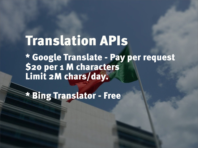 Translation APIs
* Google Translate - Pay per request
$20 per 1 M characters
Limit 2M chars/day.
* Bing Translator - Free

