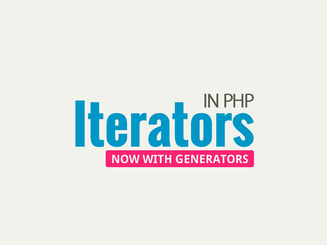 Iterators
IN PHP
NOW WITH GENERATORS
