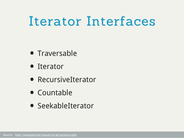 Iterator Interfaces
• Traversable
• Iterator
• RecursiveIterator
• Countable
• SeekableIterator
Source: http://www.php.net/manual/en/spl.iterators.php
