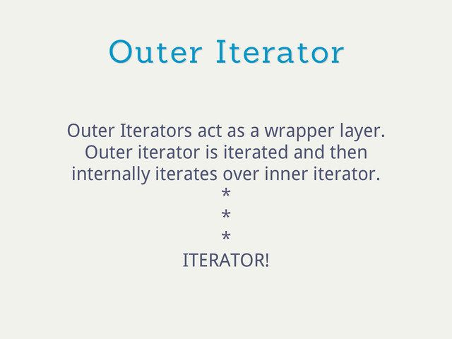 Outer Iterator
Outer Iterators act as a wrapper layer.
Outer iterator is iterated and then
internally iterates over inner iterator.
*
*
*
ITERATOR!
