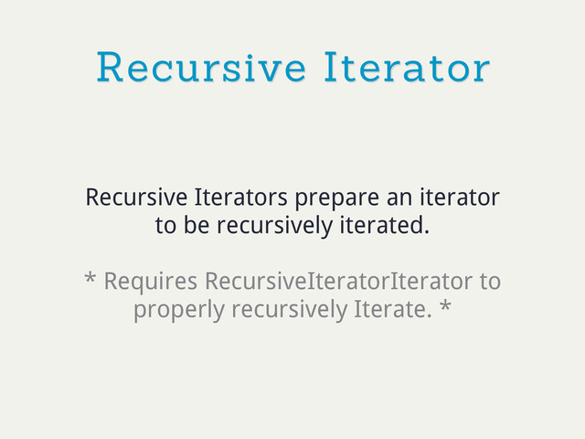 Recursive Iterator
Recursive Iterators prepare an iterator
to be recursively iterated.
* Requires RecursiveIteratorIterator to
properly recursively Iterate. *
