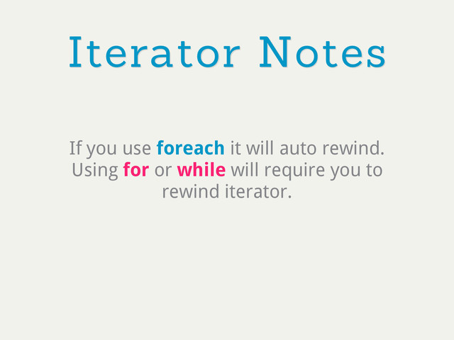 Iterator Notes
If you use foreach it will auto rewind.
Using for or while will require you to
rewind iterator.
