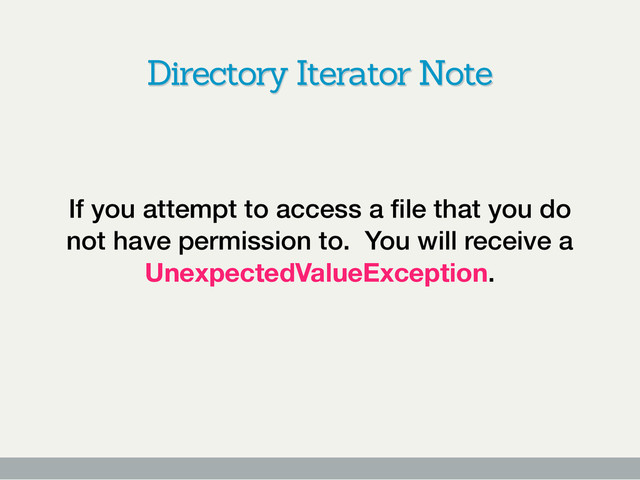 Directory Iterator Note
If you attempt to access a ﬁle that you do
not have permission to. You will receive a
UnexpectedValueException.
