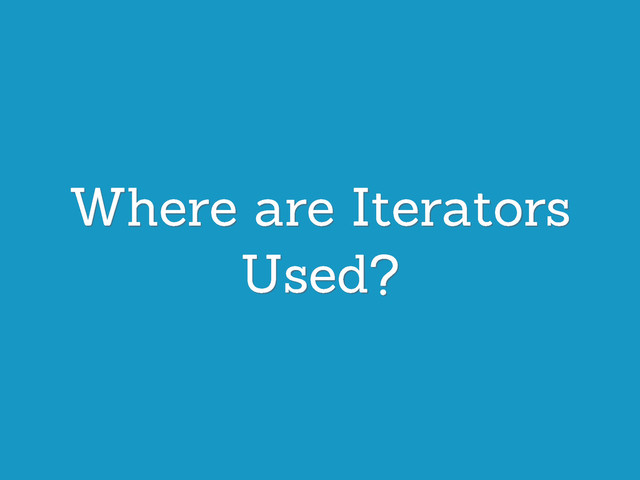 Where are Iterators
Used?
