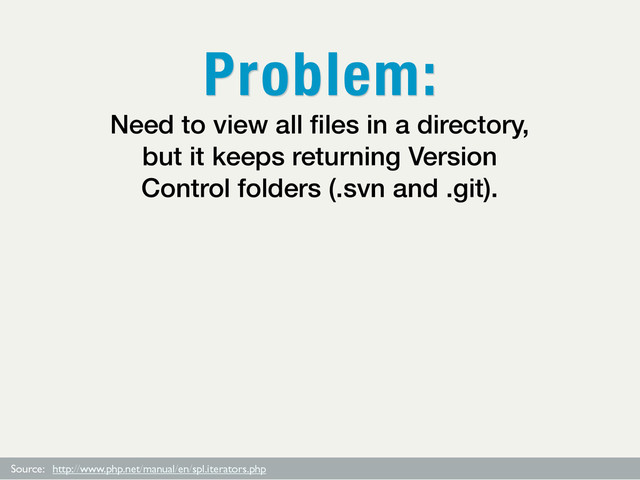 Source: http://www.php.net/manual/en/spl.iterators.php
Need to view all ﬁles in a directory,
but it keeps returning Version
Control folders (.svn and .git).
Problem:
