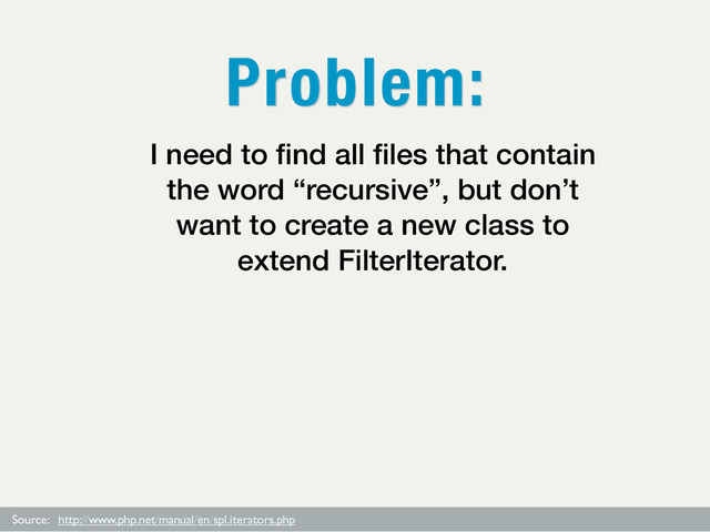 Source: http://www.php.net/manual/en/spl.iterators.php
I need to ﬁnd all ﬁles that contain
the word “recursive”, but don’t
want to create a new class to
extend FilterIterator.
Problem:
