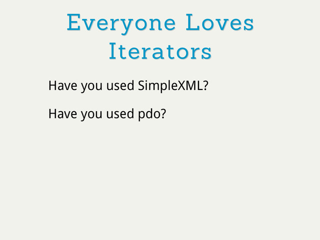 Everyone Loves
Iterators
Have you used SimpleXML?
Have you used pdo?
