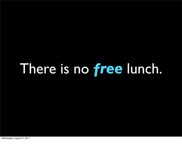There is no free lunch.
Wednesday, August 31, 2011
