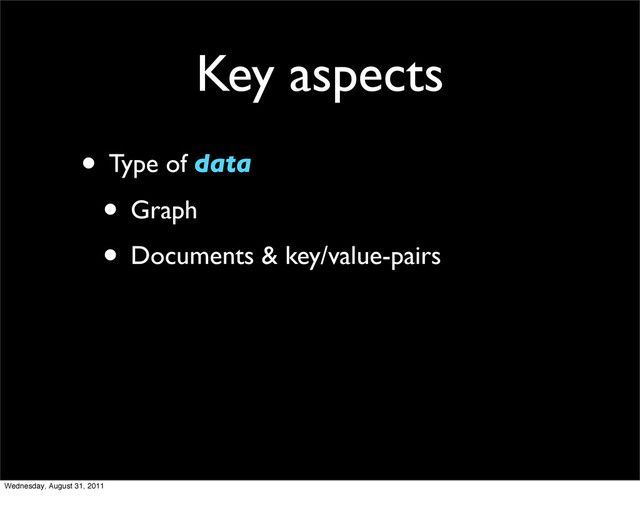 Key aspects
• Type of data
• Graph
• Documents & key/value-pairs
Wednesday, August 31, 2011
