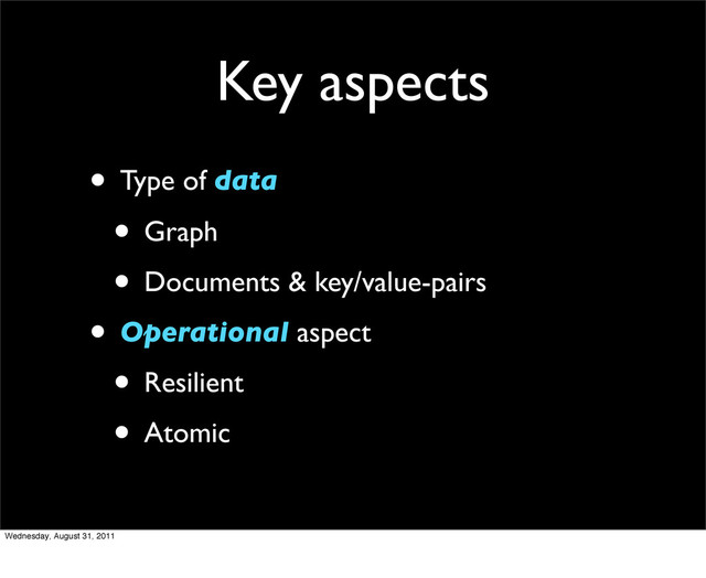 Key aspects
• Type of data
• Graph
• Documents & key/value-pairs
• Operational aspect
• Resilient
• Atomic
Wednesday, August 31, 2011
