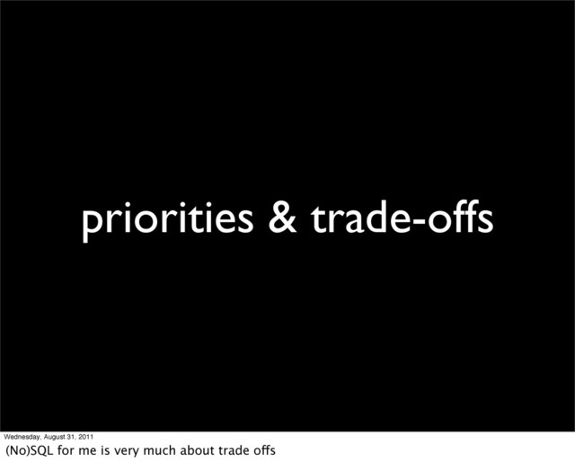priorities & trade-offs
Wednesday, August 31, 2011
(No)SQL for me is very much about trade offs
