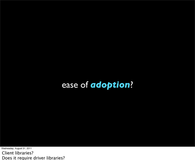 ease of adoption?
Wednesday, August 31, 2011
Client libraries?
Does it require driver libraries?

