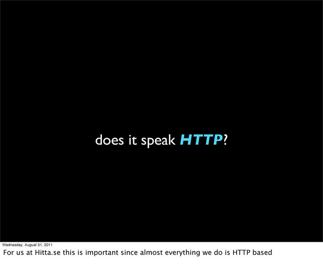 does it speak HTTP?
Wednesday, August 31, 2011
For us at Hitta.se this is important since almost everything we do is HTTP based
