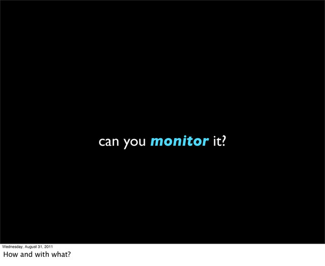 can you monitor it?
Wednesday, August 31, 2011
How and with what?
