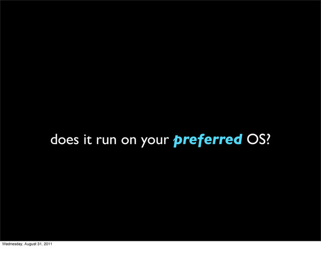 does it run on your preferred OS?
Wednesday, August 31, 2011

