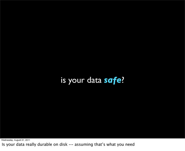 is your data safe?
Wednesday, August 31, 2011
Is your data really durable on disk -- assuming that’s what you need
