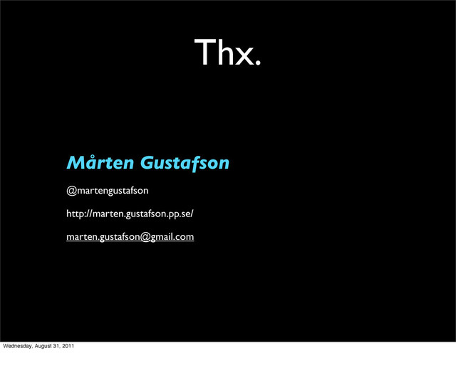 Thx.
Mårten Gustafson
@martengustafson
http://marten.gustafson.pp.se/
marten.gustafson@gmail.com
Wednesday, August 31, 2011
