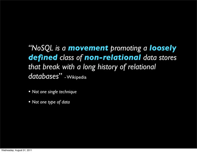 “NoSQL is a movement promoting a loosely
deﬁned class of non-relational data stores
that break with a long history of relational
databases” - Wikipedia
• Not one single technique
• Not one type of data
Wednesday, August 31, 2011
