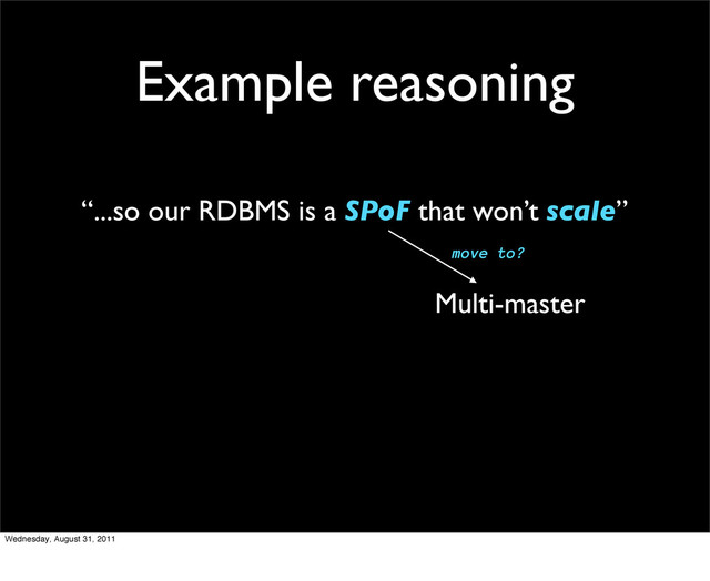 Example reasoning
“...so our RDBMS is a SPoF that won’t scale”
Multi-master
move to?
Wednesday, August 31, 2011
