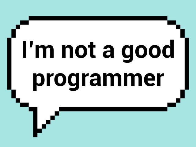 I’m not a good
programmer
