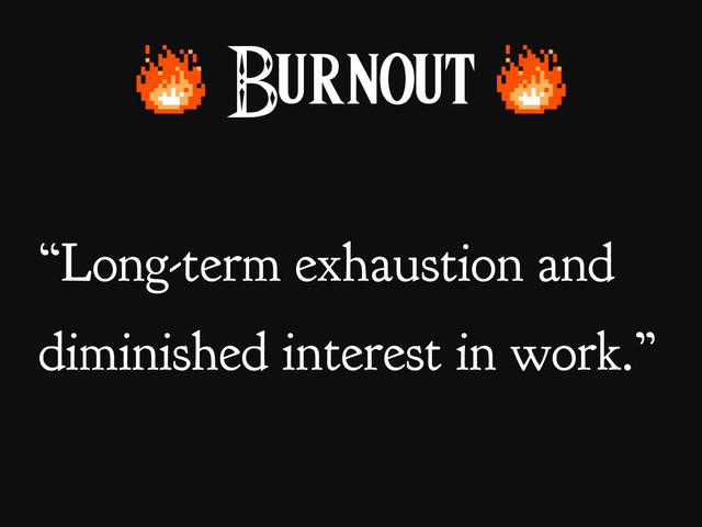 Burnout
“Long-term exhaustion and
diminished interest in work.”
