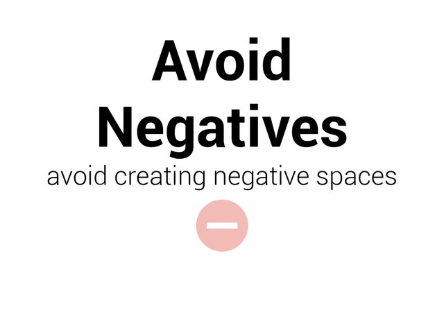 -
Avoid
Negatives
avoid creating negative spaces
