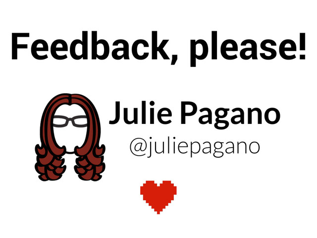 Julie Pagano
@juliepagano
Feedback, please!
