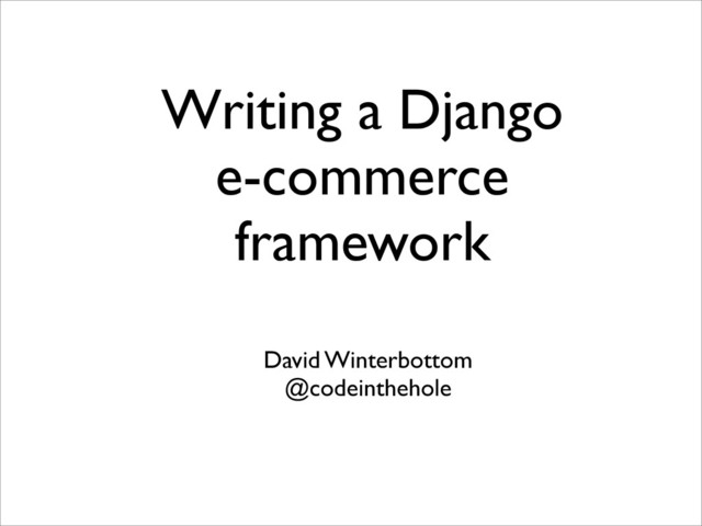 Writing a Django
e-commerce
framework
David Winterbottom
@codeinthehole
