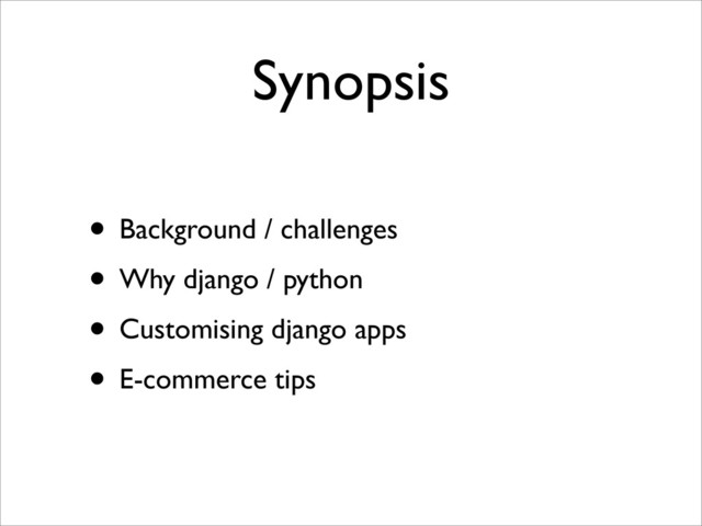 Synopsis
• Background / challenges
• Why django / python
• Customising django apps
• E-commerce tips
